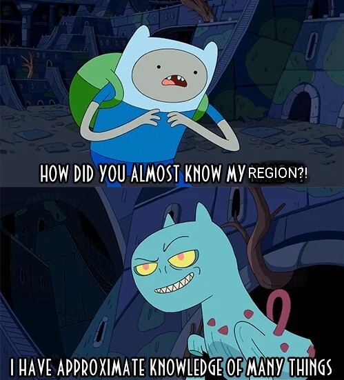 Undertitled still from the comic show "Adventure Time":

Fin: How did you almost know my region?!

Demon cat: I have approximate knowledge of many things