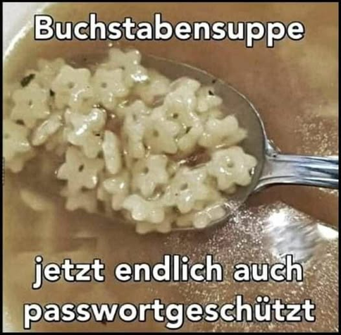 Ein Meme. Gezeigt ist eine Nahaufnahme von Suppe mit sternförmigen Nudelchen. Über dem Bild steht der Text: "Buchstabensuppe - jetzt endlich auch passwortgeschützt"