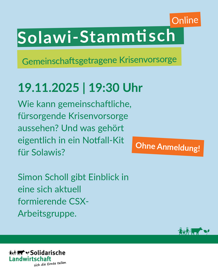 Solawi-Stammtisch - Online
Gemeinschaftsgetragene Krisenvorsorge
19.11.2025 | 19:30 Uhr - Ohne Anmeldung
Wie kann gemeinschaftliche, fürsorgende Krisenvorsorge aussehen? Und was gehört eigentlich in ein Notfall-Kit für Solawis?
Simon Scholl gibt Einblick in eine sich aktuell formierende CSX-Arbeitsgruppe.