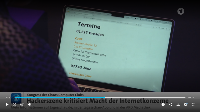 Screenshot aus dem Tagesschau-Beitrag. Zu sehen ist ein Notebook-Bildschirm mit der Terminseite. Sichtbarer Inhalt:

C3D2
Riesaer Straße 32
01127 Dresden
Offen für Themenwünsche
14:00–16:00h

Offene Fragestunden.

Bildunterschrift der Tagesschau: Hackerszene kritisiert Macht der Internetkonzerne