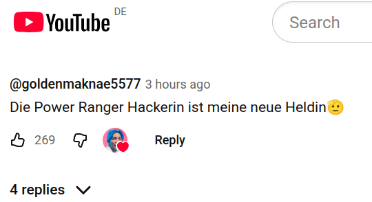 Screenshot des Youtube Kommentarbereichs.

Kommentar:
"Die Power Ranger Hackerin ist meine neue Heldin🫡"

269 Upvotes und das Symbol das der Creator (in diesem Fall Rezo) den Kommentar geliked hat.