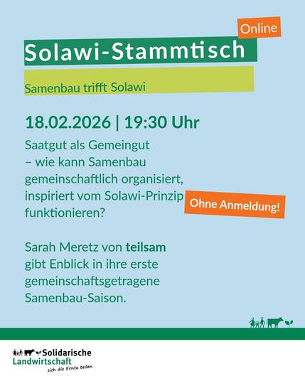 Sharepic-Text auf hellblauem Hintergrund:
Online, Solawi-Stammtisch
18.02.2026, 19:30 Uhr. Ohne Anmeldung!
Samenbau trifft Solawi
Saatgut als Gemeingut – wie kann Samenbau gemeinschaftlich organisiert, inspiriert vom Solawi-Prinzip funktionieren?
Sarah Meretz von teilsam gibt Einblick in ihre erste gemeinschaftsgetragene
Samenbau-Saison.

Logo Netzwerk solidarische Landwirtschaft e.V.