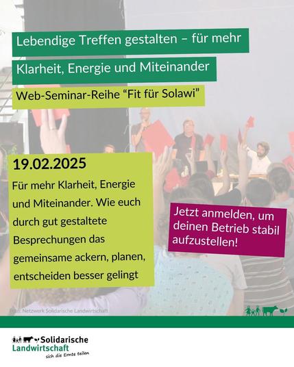 Lebendige Treffen gestalten – für mehr Klarheit, Energie und Miteinander.
Web-Seminar-Reihe "Fit für Solawi"
19.02.2025
Für mehr Klarheit, Energie und Miteinander. Wie euch durch gut gestaltete Besprechungen das gemeinsame ackern, planen, entscheiden besser gelingt
Jetzt anmelden, um deinen Betrieb stabil aufzustellen!