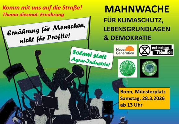 Sharepic: MAHNWACHE FÜR KLIMASCHUTZ, LEBENSGRUNDLAGEN
& DEMOKRATIE
Komm mit uns auf die Straße! Thema diesmal: Ernährung
Solawi statt Agrar-Industrie!
Bonn, Münsterplatz Samstag, 28.3.2026 ab 13 Uhr

Banner: "Ernährung für Menschen, nicht für Profite!"
