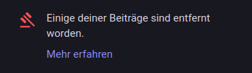 Screenshot aus der Mastodon-Web-App.

Zu sehen ist ein rotes Hammer-Symbol, daneben der Text: "Einige deiner Beiträge sind entfernt worden."

Darunter der Link: "Mehr erfahren"