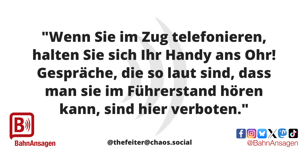 Die „BahnAnsage des Monats“ April 2026 kommt vom Mastodon-Nutzer @thefeiter@chaos.social  und lautet: "Wenn Sie im Zug telefonieren, halten Sie sich Ihr Handy ans Ohr! Gespräche, die so laut sind, dass man sie im Führerstand hören kann, sind hier verboten."