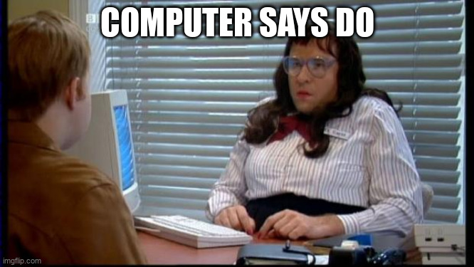 The Little Britain "computer says no" meme but captioned with "computer says do".